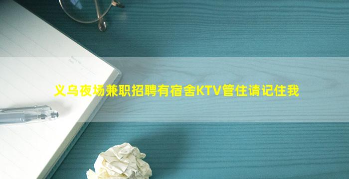 义乌夜场兼职招聘有宿舍KTV管住请记住我