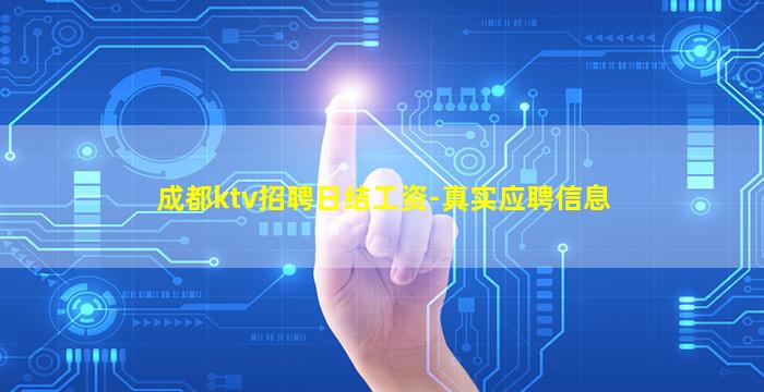 成都ktv招聘日结工资-真实应聘信息